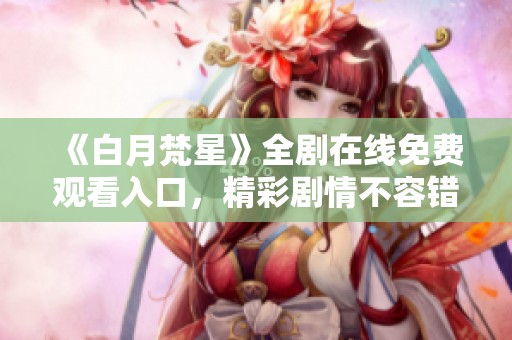 《白月梵星》全剧在线免费观看入口，精彩剧情不容错过