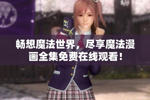 畅想魔法世界，尽享魔法漫画全集免费在线观看！