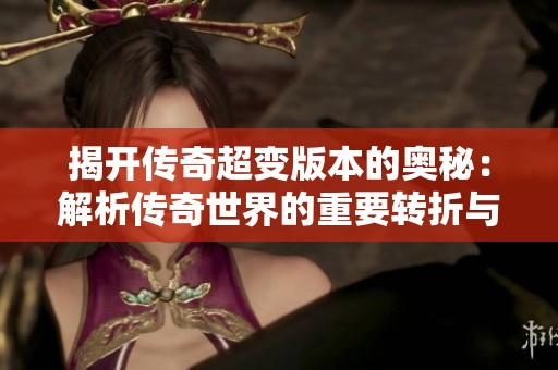揭开传奇超变版本的奥秘：解析传奇世界的重要转折与发展历程