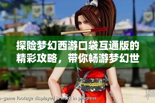 探险梦幻西游口袋互通版的精彩攻略，带你畅游梦幻世界的无限可能性