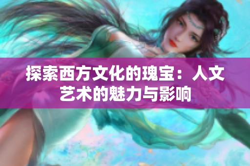 探索西方文化的瑰宝：人文艺术的魅力与影响