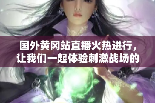 国外黄冈站直播火热进行，让我们一起体验刺激战场的精彩对决