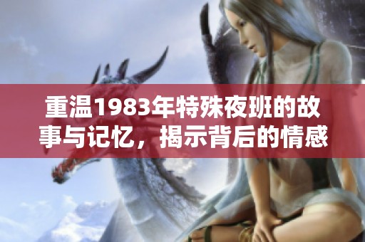 重温1983年特殊夜班的故事与记忆，揭示背后的情感与挑战