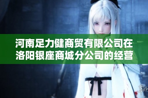 河南足力健商贸有限公司在洛阳银座商城分公司的经营情况及相关信息分析