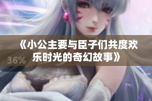 《小公主要与臣子们共度欢乐时光的奇幻故事》