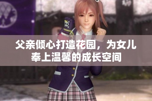 父亲倾心打造花园，为女儿奉上温馨的成长空间