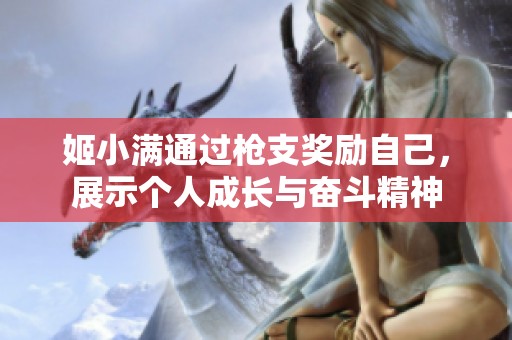 姬小满通过枪支奖励自己，展示个人成长与奋斗精神