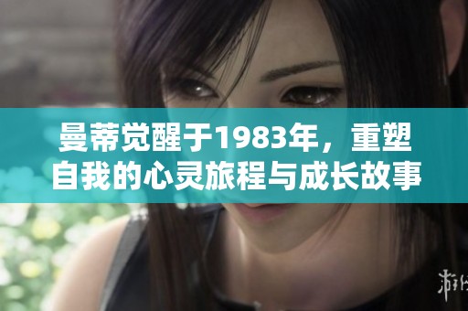 曼蒂觉醒于1983年，重塑自我的心灵旅程与成长故事