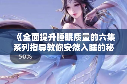 《全面提升睡眠质量的六集系列指导教你安然入睡的秘诀》