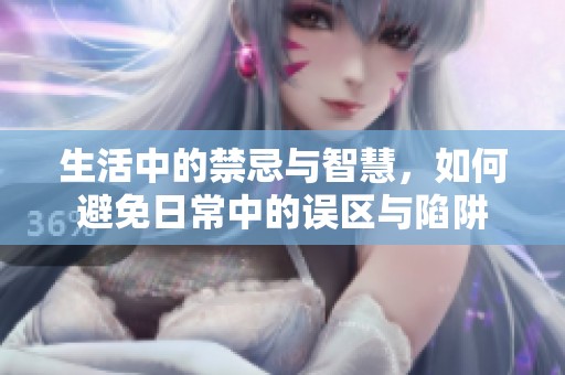 生活中的禁忌与智慧，如何避免日常中的误区与陷阱