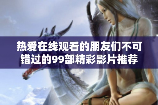 热爱在线观看的朋友们不可错过的99部精彩影片推荐