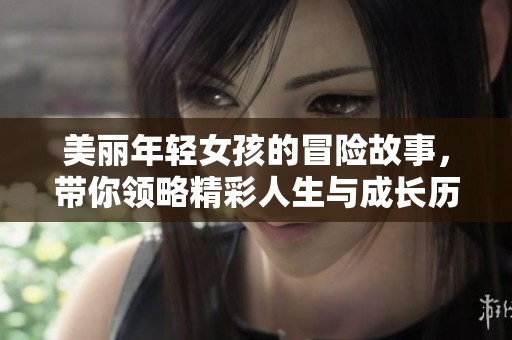 美丽年轻女孩的冒险故事，带你领略精彩人生与成长历程