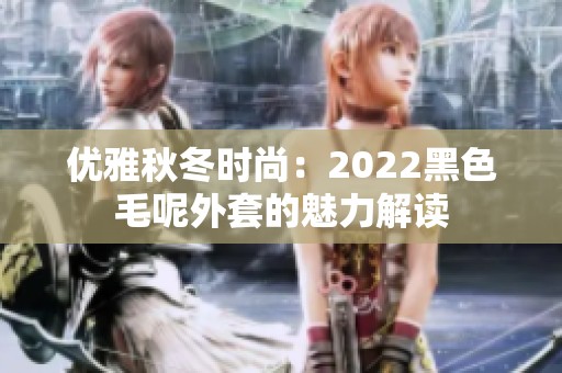 优雅秋冬时尚：2022黑色毛呢外套的魅力解读