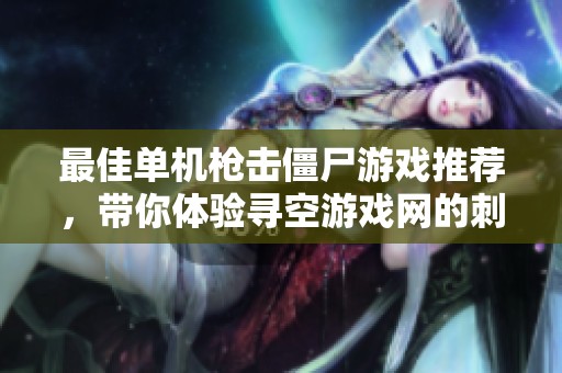 最佳单机枪击僵尸游戏推荐，带你体验寻空游戏网的刺激与乐趣