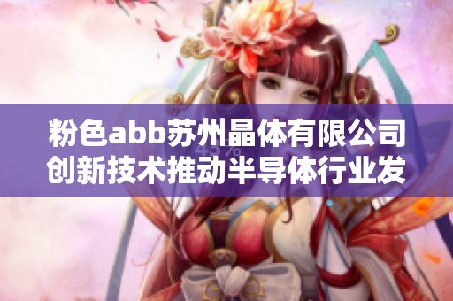 粉色abb苏州晶体有限公司创新技术推动半导体行业发展新篇章