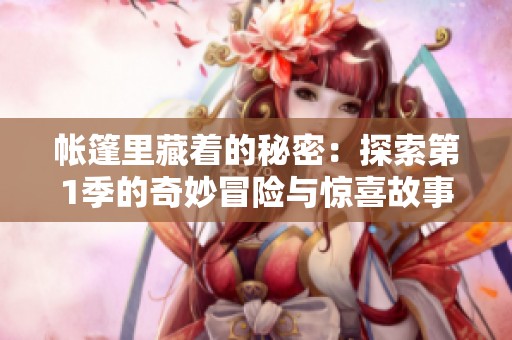 帐篷里藏着的秘密：探索第1季的奇妙冒险与惊喜故事