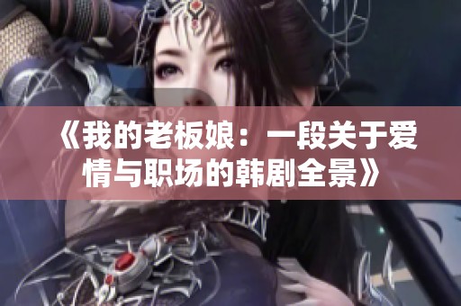 《我的老板娘：一段关于爱情与职场的韩剧全景》