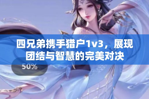 四兄弟携手猎户1v3，展现团结与智慧的完美对决
