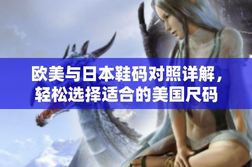 欧美与日本鞋码对照详解，轻松选择适合的美国尺码
