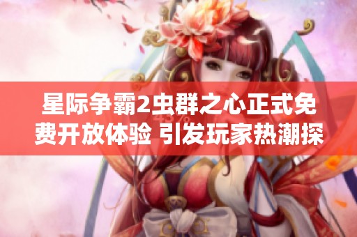 星际争霸2虫群之心正式免费开放体验 引发玩家热潮探讨游戏新动态