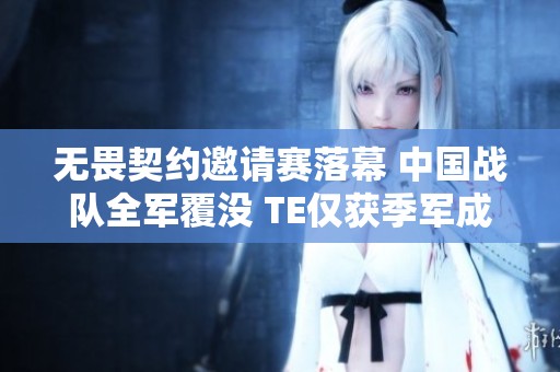 无畏契约邀请赛落幕 中国战队全军覆没 TE仅获季军成唯一亮点