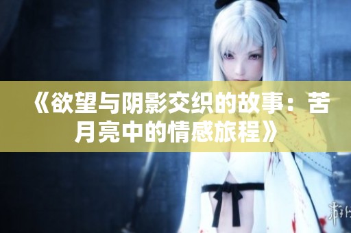 《欲望与阴影交织的故事：苦月亮中的情感旅程》