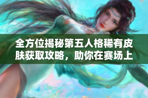 全方位揭秘第五人格稀有皮肤获取攻略，助你在赛场上大放异彩