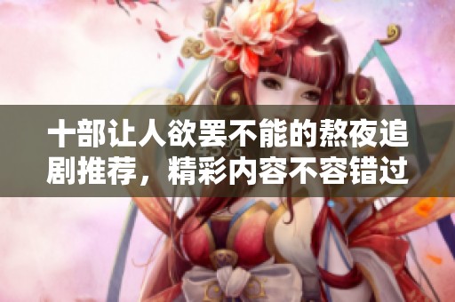 十部让人欲罢不能的熬夜追剧推荐，精彩内容不容错过