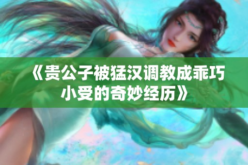 《贵公子被猛汉调教成乖巧小受的奇妙经历》