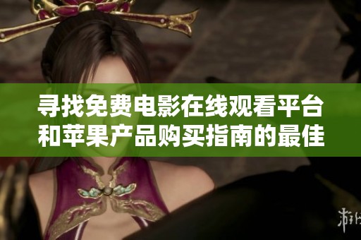寻找免费电影在线观看平台和苹果产品购买指南的最佳途径