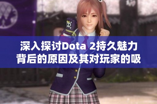 深入探讨Dota 2持久魅力背后的原因及其对玩家的吸引力分析