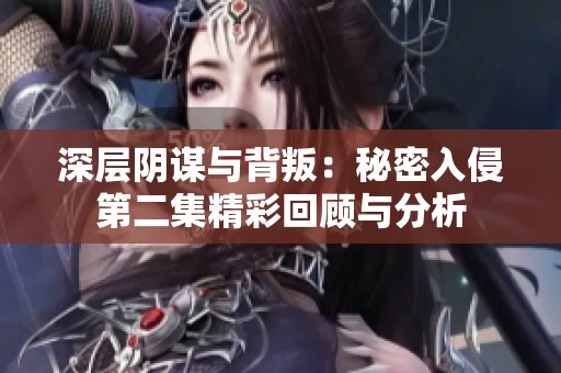 深层阴谋与背叛：秘密入侵第二集精彩回顾与分析