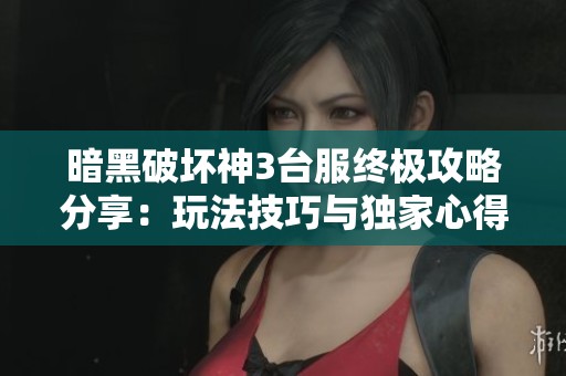 暗黑破坏神3台服终极攻略分享：玩法技巧与独家心得全解析