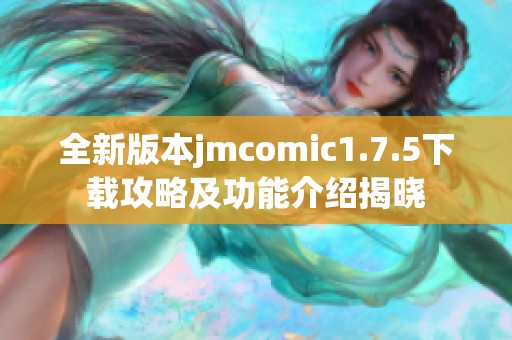 全新版本jmcomic1.7.5下载攻略及功能介绍揭晓