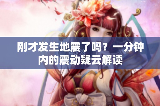 刚才发生地震了吗？一分钟内的震动疑云解读