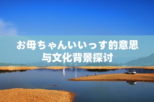 お母ちゃんいいっす的意思与文化背景探讨