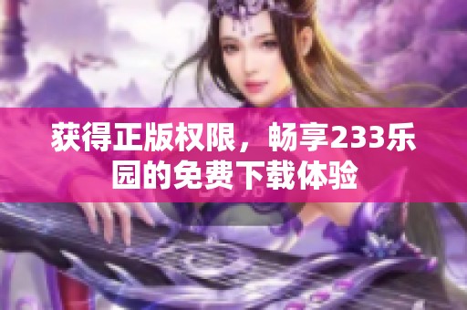 获得正版权限，畅享233乐园的免费下载体验