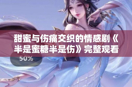 甜蜜与伤痛交织的情感剧《半是蜜糖半是伤》完整观看指南