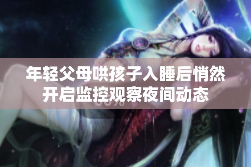 年轻父母哄孩子入睡后悄然开启监控观察夜间动态