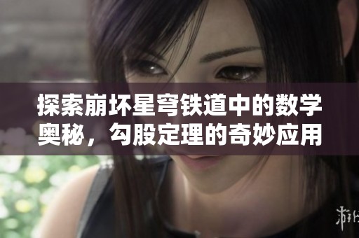 探索崩坏星穹铁道中的数学奥秘，勾股定理的奇妙应用让我们大开眼界
