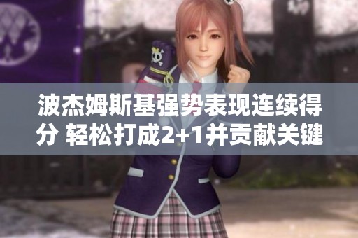 波杰姆斯基强势表现连续得分 轻松打成2+1并贡献关键5分