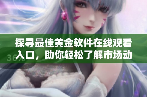探寻最佳黄金软件在线观看入口，助你轻松了解市场动态