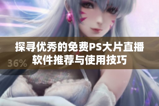 探寻优秀的免费PS大片直播软件推荐与使用技巧