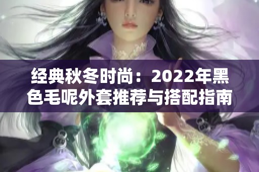 经典秋冬时尚：2022年黑色毛呢外套推荐与搭配指南