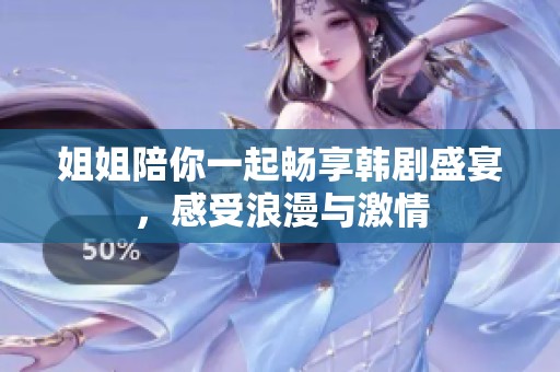 姐姐陪你一起畅享韩剧盛宴，感受浪漫与激情
