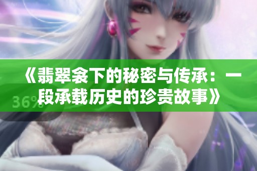《翡翠衾下的秘密与传承：一段承载历史的珍贵故事》