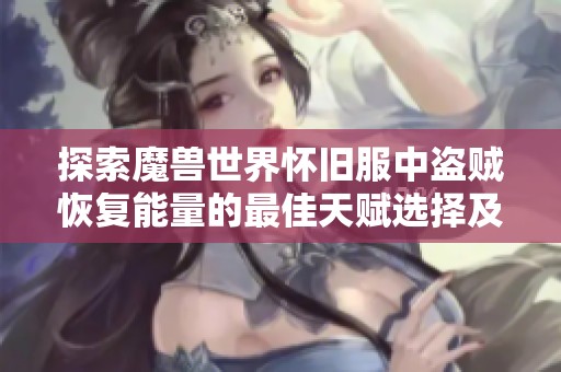 探索魔兽世界怀旧服中盗贼恢复能量的最佳天赋选择及潜行技巧