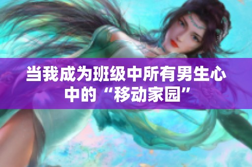 当我成为班级中所有男生心中的“移动家园”