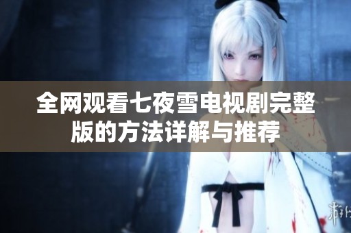 全网观看七夜雪电视剧完整版的方法详解与推荐