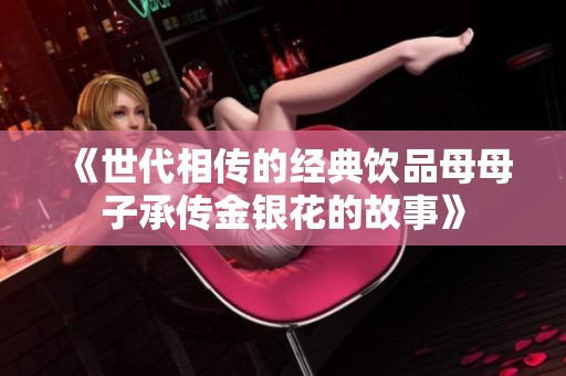 《世代相传的经典饮品母母子承传金银花的故事》